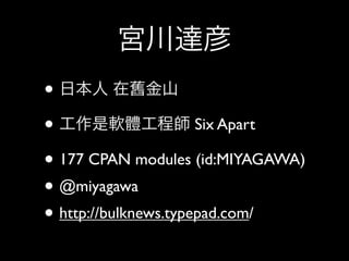 •
•                     Six Apart

• 177 CPAN modules (id:MIYAGAWA)
• @miyagawa
• http://bulknews.typepad.com/
 