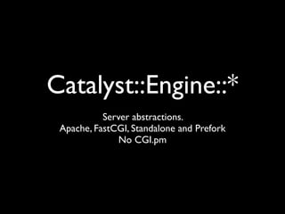 Catalyst::Engine::*
           Server abstractions.
 Apache, FastCGI, Standalone and Prefork
               No CGI.pm
 