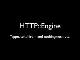HTTP::Engine
Yappo, tokuhirom and nothingmuch etc.
 