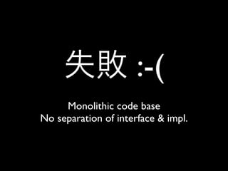 :-(
     Monolithic code base
No separation of interface & impl.
 