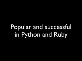 Popular and successful
 in Python and Ruby
 