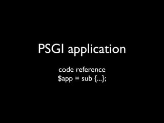 PSGI application
   code reference
   $app = sub {...};
 