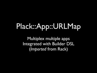 Plack::App::URLMap
    Multiplex multiple apps
 Integrated with Builder DSL
     (Imported from Rack)
 