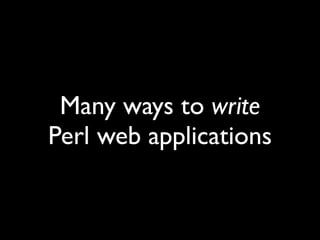 Many ways to write
Perl web applications
 