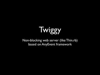 Twiggy
Non-blocking web server (like Thin.rb)
   based on AnyEvent framework
 