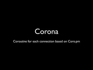 Corona
Coroutine for each connection based on Coro.pm
 