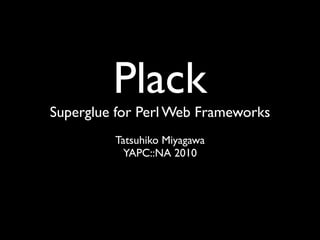 Plack
Superglue for Perl Web Frameworks
         Tatsuhiko Miyagawa
           YAPC::NA 2010
 