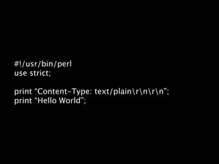 #!/usr/bin/perl
use strict;

print “Content-Type: text/plainrnrn”;
print “Hello World”;
 
