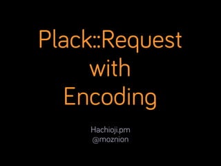 Plack::Request
with
Encoding
Hachioji.pm
@moznion

 