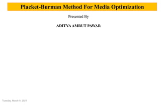 Placket-Burman Method For Media Optimization
Presented By
ADITYAAMRUT PAWAR
Tuesday, March 9, 2021
 