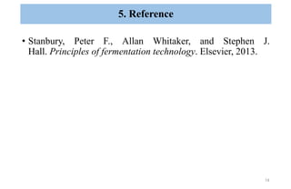 • Stanbury, Peter F., Allan Whitaker, and Stephen J.
Hall. Principles of fermentation technology. Elsevier, 2013.
14
5. Reference
 