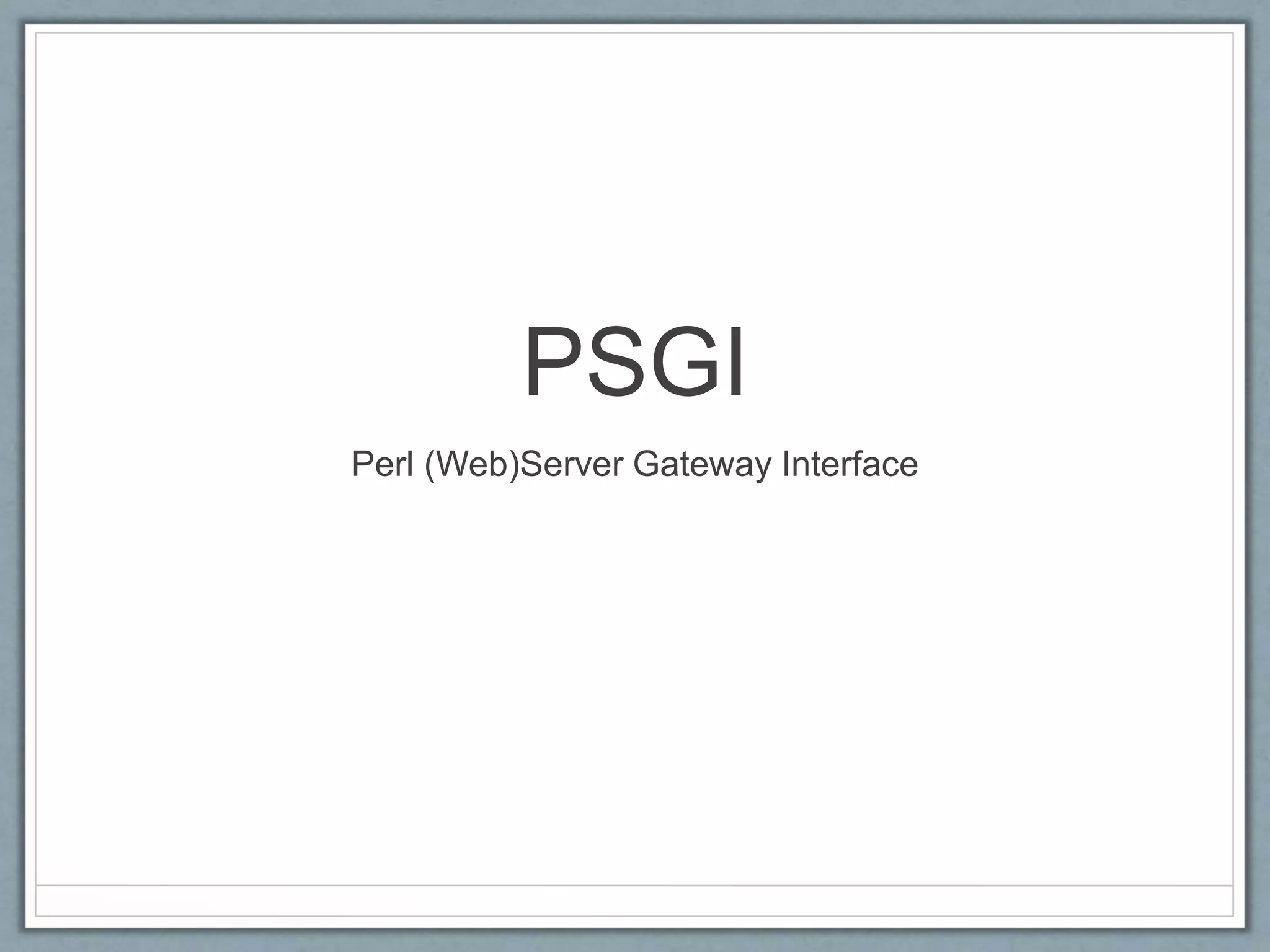 PSGI
Perl (Web)Server Gateway Interface
 