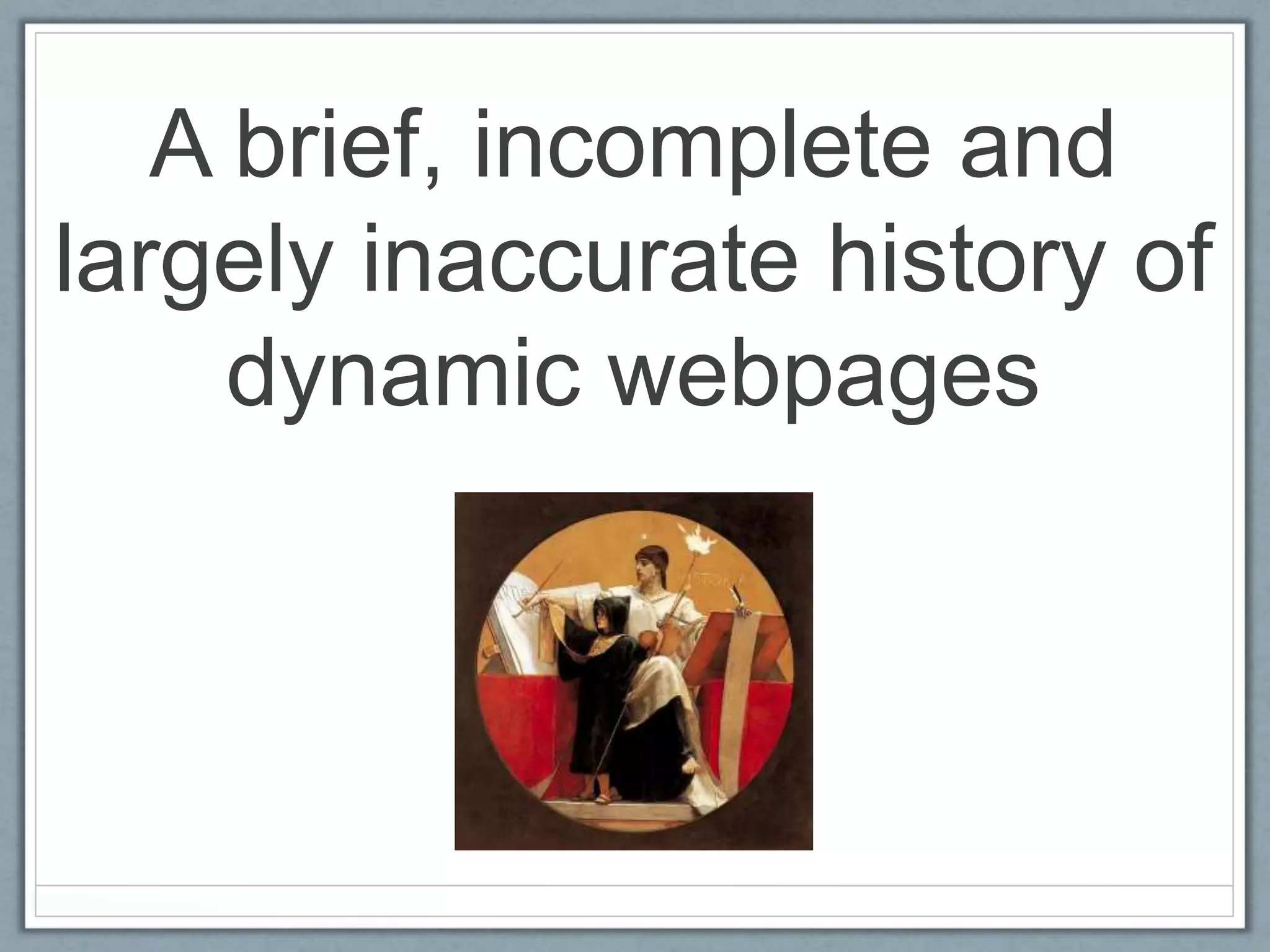 A brief, incomplete and
largely inaccurate history of
dynamic webpages
 