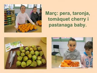 Març: pera, taronja,
 tomàquet cherry i
 pastanaga baby.
 