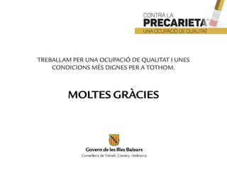 TREBALLAM PER UNA OCUPACIÓ DE QUALITAT I UNES CONDICIONS
MÉS DIGNES PER A TOTHOM.
MOLTES GRÀCIES
TREBALLAM PER UNA OCUPACIÓ DE QUALITAT I UNES
CONDICIONS MÉS DIGNES PER A TOTHOM.
MOLTES GRÀCIES
 