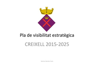 Pla 
de 
visibilitat 
estratègica 
CREIXELL 
2015-­‐2025 
Gemma 
Sánchez 
Forés 
 