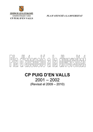 PLA D’ATENCIÓ A LA DIVERSITAT
CP PUIG D’EN VALLS




           CP PUIG D’EN VALLS
               2001 – 2002
               (Revisat el 2009 – 2010)
 