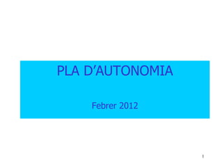 PLA D’AUTONOMIA

    Febrer 2012




                  1
 
