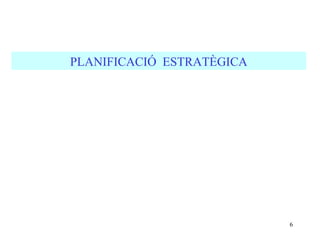 PLANIFICACIÓ ESTRATÈGICA




                           6
 