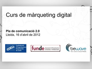 Curs de màrqueting digital

Pla de comunicació 2.0
Lleida, 16 d’abril de 2012
 