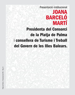 PlatjadePalma/PresentaciódelPAI/Pág.12
Presentació institucional
Joana
Barceló
Martí
Presidenta del Consorci
de la Platja de Palma
i consellera de Turisme i Treball
del Govern de les Illes Balears.
 