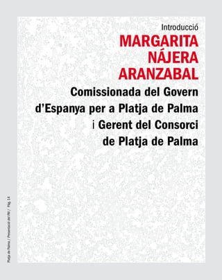 PlatjadePalma/PresentaciódelPAI/Pág.14
Introducció
Margarita
Nájera
Aranzabal
Comissionada del Govern
d’Espanya per a Platja de Palma
i Gerent del Consorci
de Platja de Palma
 