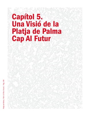 PlatjadePalma/PartI:ElPlad´Acció/Pàg.148
Capítol 5.
Una Visió de la
Platja de Palma
Cap Al Futur
 