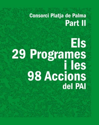 PlatjadePalma/PARTII/Pàg.187
Consorci Platja de Palma
Part II
Els
29 Programes
i les
98 Accions
del PAI
 