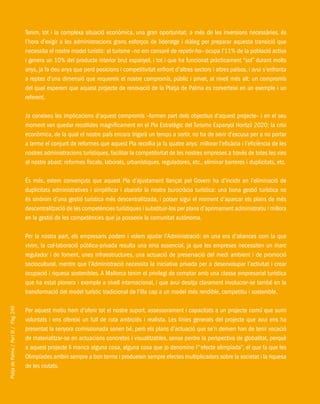 PlatjadePalma/PartIII/Pàg.240
Tenim, tot i la complexa situació econòmica, una gran oportunitat: a més de les inversions necessàries, és
l’hora d’exigir a les administracions grans esforços de lideratge i diàleg per preparar aquesta transició que
necessita el nostre model turístic: el turisme –no em cansaré de repetir-ho– ocupa l’11% de la població activa
i genera un 10% del producte interior brut espanyol, i tot i que ha funcionat pràcticament “sol” durant molts
anys, ja fa deu anys que perd posicions i competitivitat enfront d’altres sectors i altres països, i avui s’enfronta
a reptes d’una dimensió que requereix el nostre compromís, públic i privat, al nivell més alt: un compromís
del qual esperem que aquest projecte de renovació de la Platja de Palma es converteixi en un exemple i un
referent.
Ja coneixeu les implicacions d’aquest compromís –formen part dels objectius d’aquest projecte– i en el seu
moment van quedar recollides magníficament en el Pla Estratègic del Turisme Espanyol Horitzó 2020; la crisi
econòmica, de la qual el nostre país encara trigarà un temps a sortir, no ha de sevir d’excusa per a no portar
a terme el conjunt de reformes que aquest Pla recollia ja fa quatre anys: millorar l’eficàcia i l’eficiència de les
nostres administracions turístiques, facilitar la competitivitat de les nostres empreses a través de totes les vies
al nostre abast: reformes fiscals, laborals, urbanístiques, reguladores, etc., eliminar barreres i duplicitats, etc.
És més, estem convençuts que aquest Pla d’ajustament llançat pel Govern ha d’incidir en l’eliminació de
duplicitats administratives i simplificar i abaratir la nostra burocràcia turística: una bona gestió turística no
és sinònim d’una gestió turística més descentralitzada, i potser sigui el moment d’aparcar els plans de més
descentralització de les competències turístiques i substituir-los per plans d’aprimament administratiu i millora
en la gestió de les competències que ja posseeix la comunitat autònoma.
Per la nostra part, els empresaris podem i volem ajudar l’Administració: en una era d’aliances com la que
vivim, la col·laboració pública-privada resulta una eina essencial, ja que les empreses necessiten un marc
regulador i de foment, unes infraestructures, una actuació de preservació del medi ambient i de promoció
sociocultural, mentre que l’Administració necessita la iniciativa privada per a desenvolupar l’activitat i crear
ocupació i riquesa sostenibles. A Mallorca tenim el privilegi de comptar amb una classe empresarial turística
que ha estat pionera i exemple a nivell internacional, i que avui desitja clarament involucrar-se també en la
transformació del model turístic tradicional de l’illa cap a un model més rendible, competitiu i sostenible.
Per aquest motiu hem d’oferir tot el nostre suport, assessorament i capacitats a un projecte comú que sumi
voluntats i ens ofereixi un full de ruta ambiciós i realista. Les línies generals del projecte que avui ens ha
presentat la senyora comissionada sonen bé, però els plans d’actuació que se’n deriven han de tenir vocació
de materialitzar-se en actuacions concretes i visualitzables, sense perdre la perspectiva de globalitat, perquè
a aquest projecte li manca alguna cosa, alguna cosa que jo denomino l’“efecte olimpíada”, el que fa que les
Olimpíades arribin sempre a bon terme i produeixin sempre efectes multiplicadors sobre la societat i la riquesa
de les ciutats.
 