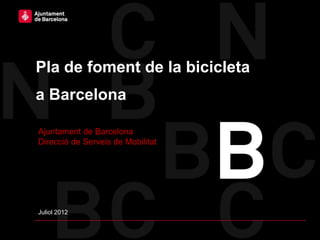 Pla de foment de la bicicleta
a Barcelona

Ajuntament de Barcelona
Direcció de Serveis de Mobilitat




Juliol 2012
 