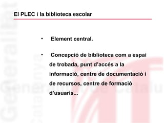   El PLEC i la biblioteca escolar <ul><ul><ul><ul><li>Element central. </li></ul></ul></ul></ul><ul><ul><ul><ul><li>Concep...