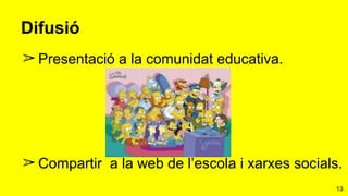 13
Difusió
➢ Presentació a la comunidat educativa.
➢ Compartir a la web de l’escola i xarxes socials.
 