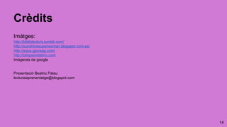 14
Crèdits
Imàtges:
http://bibliolectors.tumblr.com/
http://sunshinesuperwoman.blogspot.com.es/
http://aqua.gjovaag.com/
http://simpsomlatino.com
Imágenes de google
Presentació Beatriu Palau
lecturaiaprenentatge@blogspot.com
 