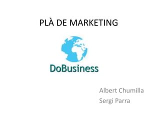 PLÀ DE MARKETING

Albert Chumilla
Sergi Parra

 
