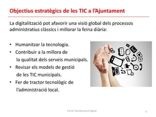 Objectius estratègics de les TIC a l’Ajuntament
La digitalització pot afavorir una visió global dels processos
administrat...