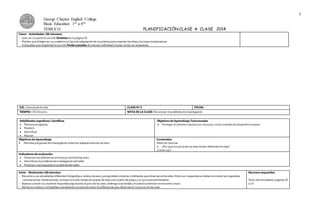 5
George Chaytor English College
Basic Education 1st a 6th
TEMUCO PLANIFICACIÓN CLASE A CLASE 2014
Cierre - Actividades (30 minutos)
 Lean en conjuntola sección Sintetiza de la página29.
 Pídales que dibujen en su cuadernoun tipode adaptación de lasplantaspara soportar las altasy las bajastemperaturas.
 Indíquelesquerespondan la sección Ponte a prueba de manera individual y luego revise sus respuestas.
EJE: Cienciasde la vida CLASE Nº 5 FECHA:
TIEMPO: 135 minutos META DE LA CLASE: Reconocer el problema de investigación.
Habilidades cognitivas/ científicas
 Plantearpreguntas
 Predecir
 Identificar
 Asociar
Objetivos de Aprendizaje Transversales
 Proteger el entornonatural y sus recursos, comocontextode desarrollohumano.
Objetivos de Aprendizaje
 Plantearpreguntas de investigación sobrelas adaptacionesde lasaves.
Contenidos
Taller de ciencias
 ¿Por qué los picosde las avestienen diferentesformas?
¿Cómo vas?
Indicadores de evaluación
 Observan lasdiferencias entrepicos dedistintas aves.
 Identifican el problema deinvestigación deltaller.
 Predicen unarespuestaal problemadel taller.
Inicio - Motivación (30 minutos)
 Muestre a sus estudiantes diferentes fotografíaso videos deaves y pregúnteles sobrelas similitudes queobservan entre ellas. Entre sus respuestasse deben encontrarlas siguientes
características:tienen plumas, lamayoríavuela,tienen dospares de alas y dos pares de patas,y un picoparaalimentarse.
 Apenas unode sus alumnos responda algoalusivo al pico delas aves, detenga laactividad y focalicela atención en estaestructura.
 Revise los videoso fotografíasnuevamentey preguntesobre lasdiferencias que observan en lospicos de las aves.
Recursos requeridos
Texto del estudiante:páginas30
a 33.
 