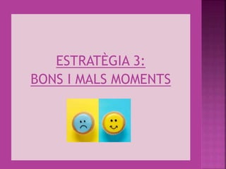 ESTRATÈGIA 3:
BONS I MALS MOMENTS
 