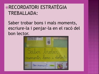 RECORDATORI ESTRATÈGIA
TREBALLADA:
Saber trobar bons i mals moments,
escriure-la i penjar-la en el racó del
bon lector.
 