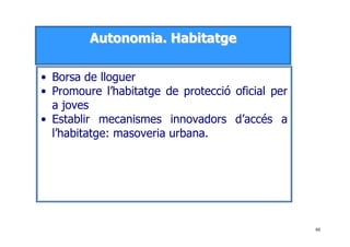 88
AAuuttoonnoommiiaa.. HHaabbiittaattggee
• Borsa de lloguer
• Promoure l’habitatge de protecció oficial per
a joves
• Establir mecanismes innovadors d’accés a
l’habitatge: masoveria urbana.
 