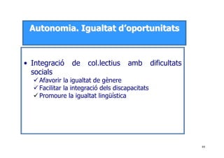 89
AAuuttoonnoommiiaa.. IIgguuaallttaatt dd’’ooppoorrttuunniittaattss
• Integració de col.lectius amb dificultats
socials
Afavorir la igualtat de gènere
Facilitar la integració dels discapacitats
Promoure la igualtat lingüística
 