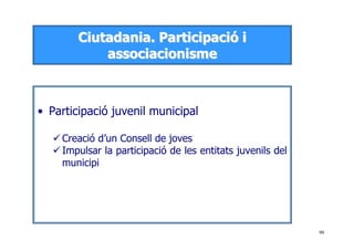 90
CCiiuuttaaddaanniiaa.. PPaarrttiicciippaacciióó ii
aassssoocciiaacciioonniissmmee
• Participació juvenil municipal
Creació d’un Consell de joves
Impulsar la participació de les entitats juvenils del
municipi
 