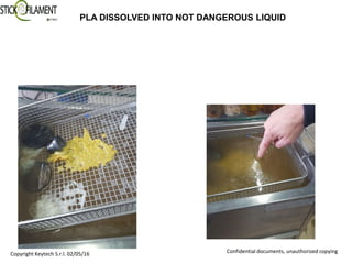 Copyright Keytech S.r.l. 02/05/16 Confidential documents, unauthorized copying
PLA DISSOLVED INTO NOT DANGEROUS LIQUID
 