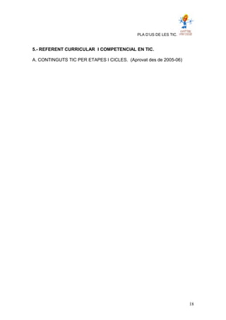 PLA D’US DE LES TIC.
5.- REFERENT CURRICULAR I COMPETENCIAL EN TIC.
A. CONTINGUTS TIC PER ETAPES I CICLES. (Aprovat des de 2005-06)
18
 