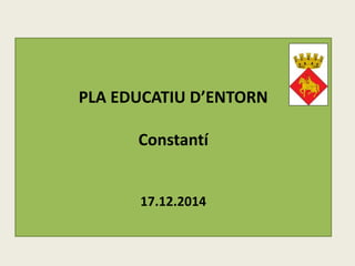 PLA EDUCATIU D’ENTORN
Constantí
17.12.2014
 