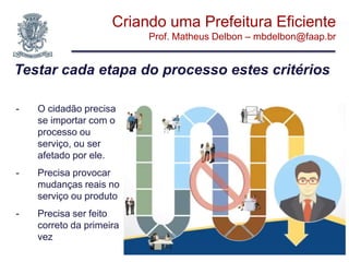 Criando uma Prefeitura Eficiente
Prof. Matheus Delbon – mbdelbon@faap.br
Tipos de processos
Adiciona Valor
Manter o proces...