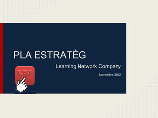 PLA ESTRATÈG
      Learning Network Company
                     Novembre 2012
 