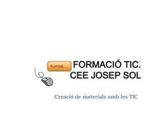 FORMACIÓ TIC.
     CEE JOSEP SOL

Creació de materials amb les TIC
 