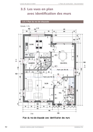 92 MANUEL MODULAIRE PLAFONNAGE GENERALITES
Lecture de plans et métré 3. Plans de construction - documentation
3.5 Les vues en plan
avec identiﬁcation des murs
3.5.1 Plan du rez-de-chaussée
Échelle: 1:75
 
