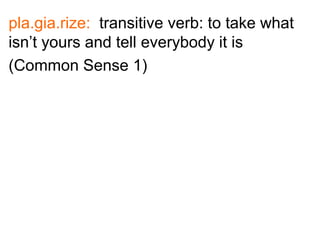 pla.gia.rize: transitive verb: to take what
isn’t yours and tell everybody it is
(Common Sense 1)
 