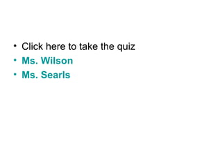 • Click here to take the quiz
• Ms. Wilson
• Ms. Searls
 
